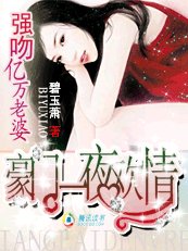 亲吻亿万老婆/豪门一夜欢情：强吻亿万老婆！/首席的一日爱情：强吻亿万老婆！/首席的一夜迷情：强吻亿万